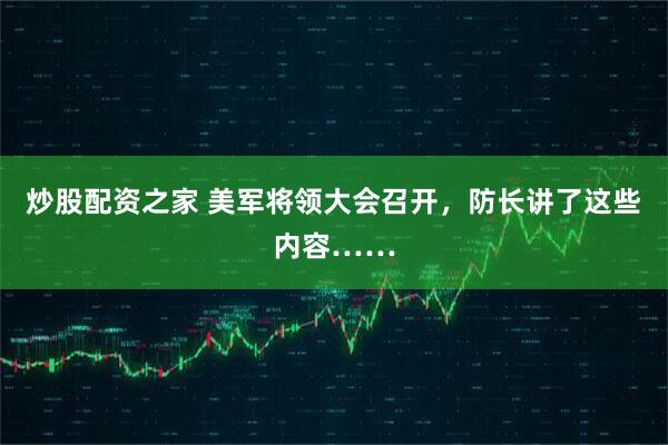 炒股配资之家 美军将领大会召开，防长讲了这些内容……