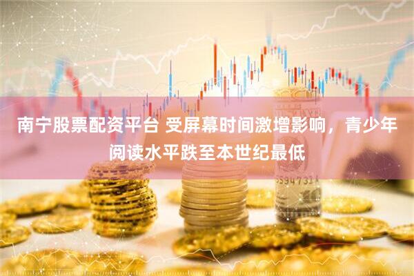 南宁股票配资平台 受屏幕时间激增影响，青少年阅读水平跌至本世纪最低